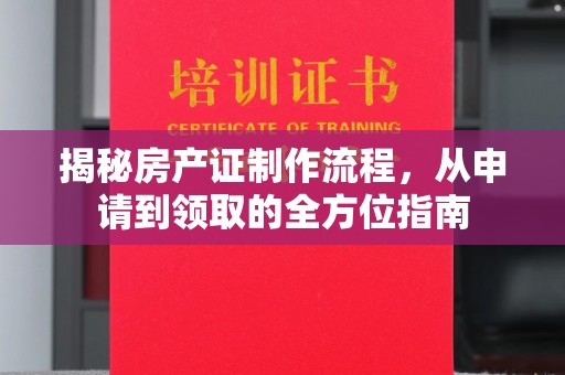 周宁揭秘房产证制作流程，从申请到领取的全方位指南